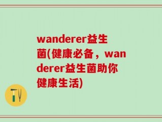 wanderer益生菌(健康必备，wanderer益生菌助你健康生活)