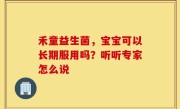 禾童益生菌，宝宝可以长期服用吗？听听专家怎么说