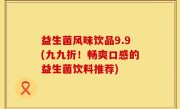 益生菌风味饮品9.9(九九折！畅爽口感的益生菌饮料推荐)