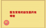医生常用的益生菌药有哪些