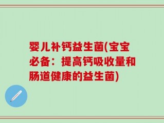 婴儿补钙益生菌(宝宝必备：提高钙吸收量和肠道健康的益生菌)