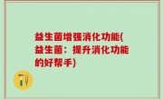 益生菌增强消化功能(益生菌：提升消化功能的好帮手)