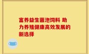 富养益生菌泡饲料 助力养殖健康高效发展的新选择