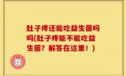 肚子疼还能吃益生菌吗吗(肚子疼能不能吃益生菌？解答在这里！)