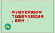 喝了益生菌粉便秘(喝了益生菌粉后轻松通便，真可行！)