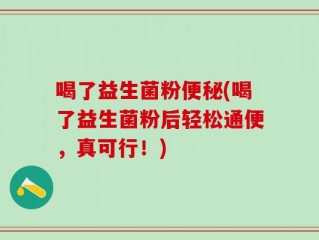 喝了益生菌粉便秘(喝了益生菌粉后轻松通便，真可行！)