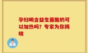 孕妇喝含益生菌酸奶可以加热吗？专家为你揭晓