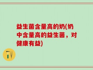 益生菌含量高的奶(奶中含量高的益生菌，对健康有益)