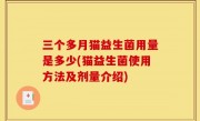 三个多月猫益生菌用量是多少(猫益生菌使用方法及剂量介绍)