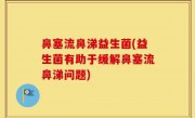 鼻塞流鼻涕益生菌(益生菌有助于缓解鼻塞流鼻涕问题)