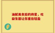 油腻美食后的救星，吃益生菌让你重拾轻盈