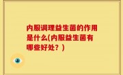 内服调理益生菌的作用是什么(内服益生菌有哪些好处？)