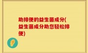 助排便的益生菌成分(益生菌成分助您轻松排便)