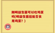 刚喝益生菌可以吃鸡蛋吗(喝益生菌后能否食用鸡蛋？)