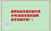 猫粮加益生菌的副作用大吗(加益生菌的猫粮是否有副作用？)