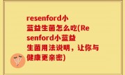 resenford小蓝益生菌怎么吃(Resenford小蓝益生菌用法说明，让你与健康更亲密)