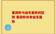 果蔬粉与益生菌粉的区别 果蔬粉并非益生菌粉