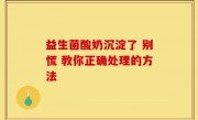 益生菌酸奶沉淀了 别慌 教你正确处理的方法