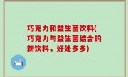 巧克力和益生菌饮料(巧克力与益生菌结合的新饮料，好处多多)