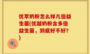 优萃奶粉怎么样几倍益生菌(优越奶粉含多倍益生菌，到底好不好？)