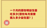 一个月的德牧喂益生菌吃多少(德牧每月需要摄入多少益生菌？)