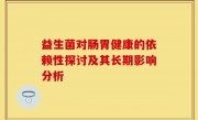 益生菌对肠胃健康的依赖性探讨及其长期影响分析