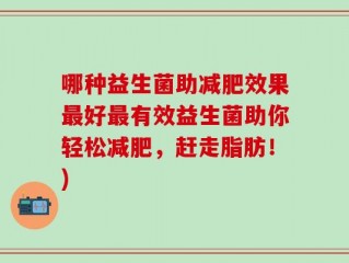 哪种益生菌助减肥效果最好最有效益生菌助你轻松减肥，赶走脂肪！)