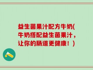 益生菌果汁配方牛奶(牛奶搭配益生菌果汁，让你的肠道更健康！)