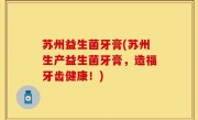 苏州益生菌牙膏(苏州生产益生菌牙膏，造福牙齿健康！)
