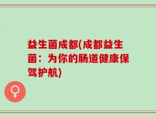 益生菌成都(成都益生菌：为你的肠道健康保驾护航)