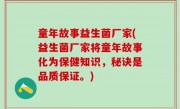 童年故事益生菌厂家(益生菌厂家将童年故事化为保健知识，秘诀是品质保证。)