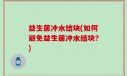 益生菌冲水结块(如何避免益生菌冲水结块？)