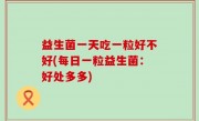 益生菌一天吃一粒好不好(每日一粒益生菌：好处多多)