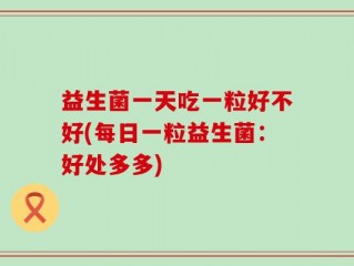 益生菌一天吃一粒好不好(每日一粒益生菌：好处多多)
