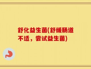 舒化益生菌(舒缓肠道不适，尝试益生菌)