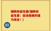 辅酶和益生菌(辅酶和益生菌：促进健康的强力组合！)