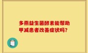 多燕益生菌酵素能帮助甲减患者改善症状吗？
