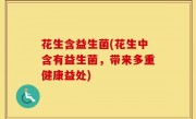 花生含益生菌(花生中含有益生菌，带来多重健康益处)