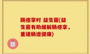 肠痉挛时 益生菌(益生菌有助缓解肠痉挛，重建肠道健康)