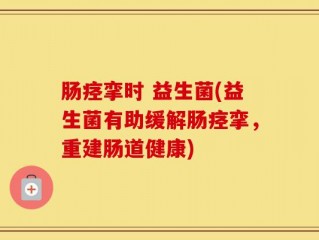 肠痉挛时 益生菌(益生菌有助缓解肠痉挛，重建肠道健康)