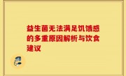 益生菌无法满足饥饿感的多重原因解析与饮食建议