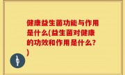 健康益生菌功能与作用是什么(益生菌对健康的功效和作用是什么？)