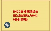 B420身材管理益生菌(益生菌助力B420身材管理)