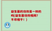 益生菌的功效是一样的吗(益生菌功效相同？不尽相干！)