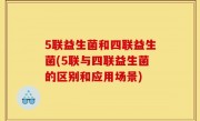 5联益生菌和四联益生菌(5联与四联益生菌的区别和应用场景)