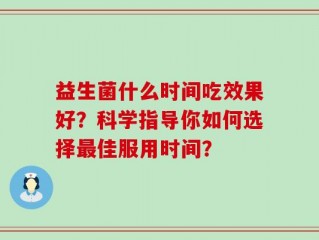 益生菌什么时间吃效果好？科学指导你如何选择最佳服用时间？