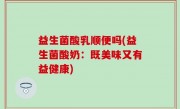 益生菌酸乳顺便吗(益生菌酸奶：既美味又有益健康)