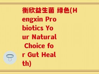 衡欣益生菌 绿色(Hengxin Probiotics Your Natural Choice for Gut Health)
