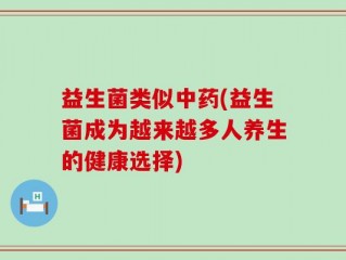 益生菌类似中药(益生菌成为越来越多人养生的健康选择)