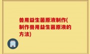 兽用益生菌原液制作(制作兽用益生菌原液的方法)